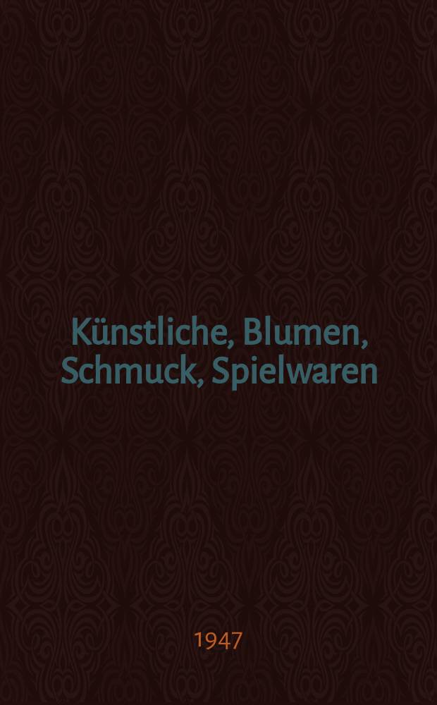 K&uuml;nstliche, Blumen, Schmuck, Spielwaren : Fachzeitschrift f&uuml;r Fabrikaten, Erzeuger, Grossh&auml;ndler , Spezialgesch&auml;fte , Eink&auml;ufer, Handelsvertreter sowie f&uuml;r Lieferanten und sonstige Interessenten Blumen, Blatter, Fruchte ..