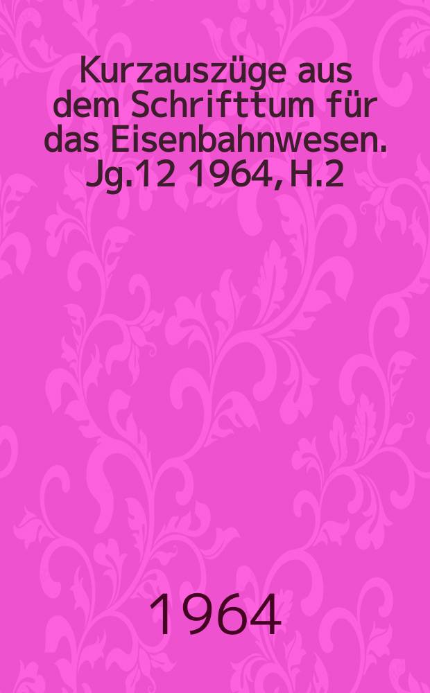 Kurzausz&uuml;ge aus dem Schrifttum f&uuml;r das Eisenbahnwesen. Jg.12 1964, H.2