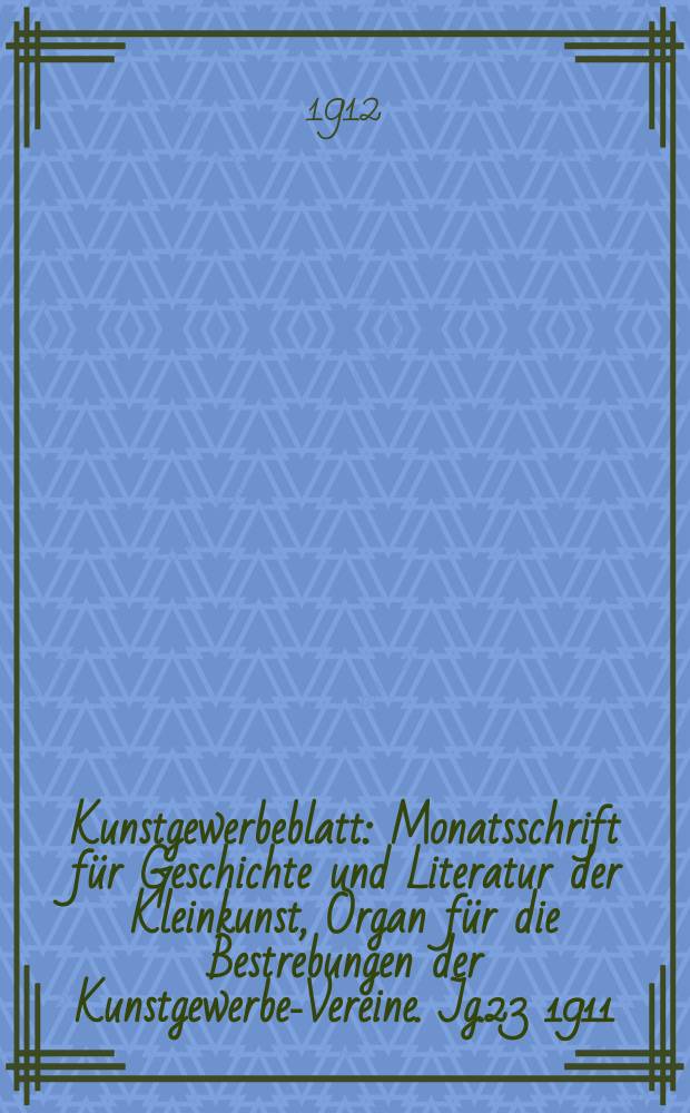 Kunstgewerbeblatt : Monatsschrift für Geschichte und Literatur der Kleinkunst, Organ für die Bestrebungen der Kunstgewerbe-Vereine. Jg.23 1911/1912, H.7