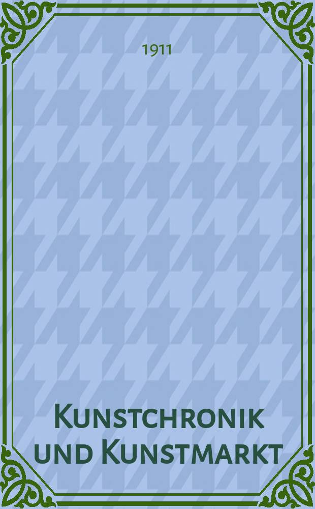 Kunstchronik und Kunstmarkt : Wochenschrift für Kenner und Sammler. Jg.22 1910/1911, №30