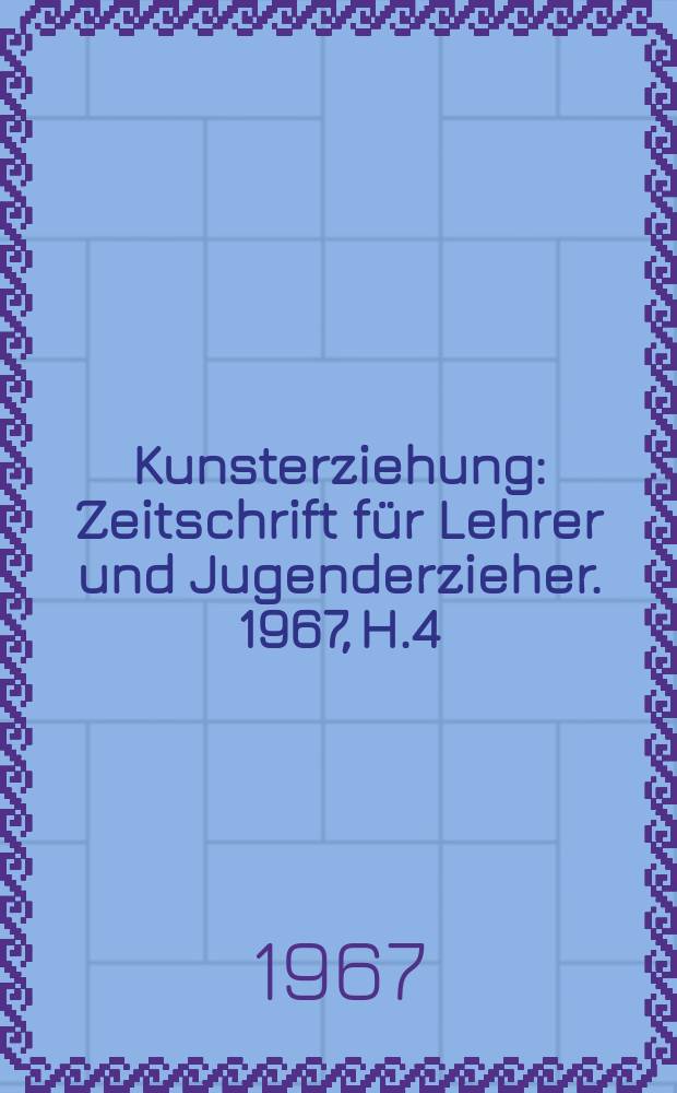 Kunsterziehung : Zeitschrift für Lehrer und Jugenderzieher. 1967, H.4