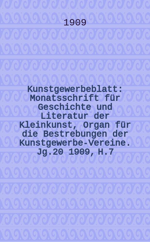 Kunstgewerbeblatt : Monatsschrift für Geschichte und Literatur der Kleinkunst, Organ für die Bestrebungen der Kunstgewerbe-Vereine. Jg.20 1909, H.7