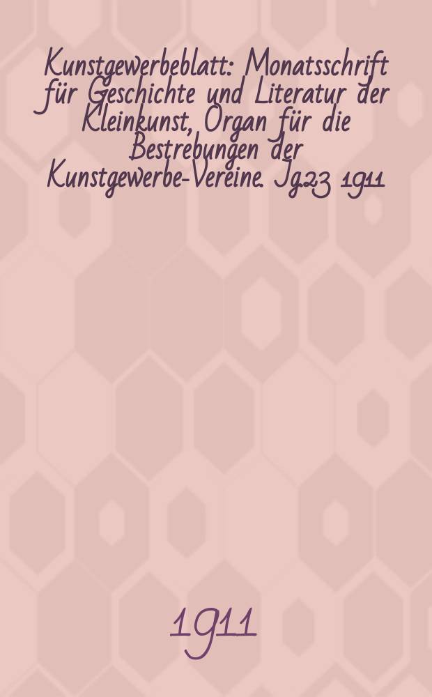 Kunstgewerbeblatt : Monatsschrift für Geschichte und Literatur der Kleinkunst, Organ für die Bestrebungen der Kunstgewerbe-Vereine. Jg.23 1911/1912, H.2