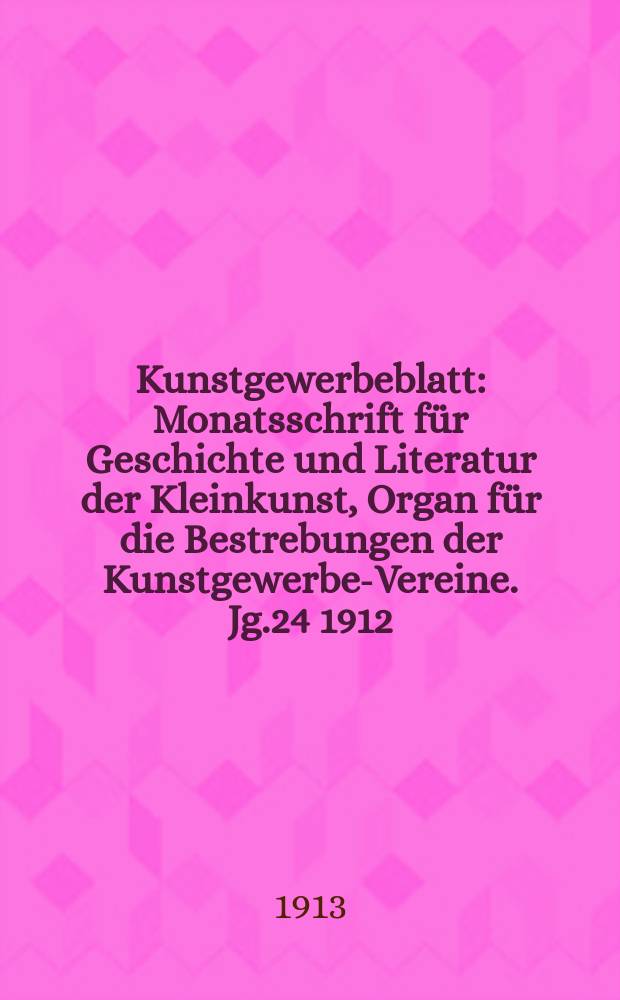 Kunstgewerbeblatt : Monatsschrift für Geschichte und Literatur der Kleinkunst, Organ für die Bestrebungen der Kunstgewerbe-Vereine. Jg.24 1912/1913, H.6