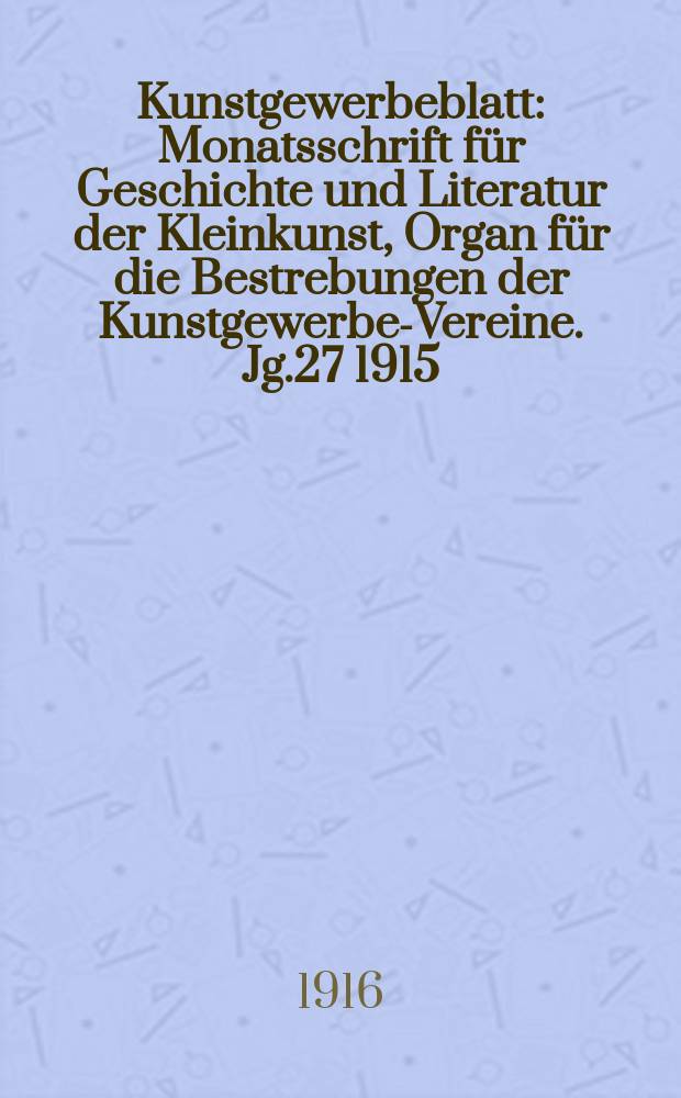 Kunstgewerbeblatt : Monatsschrift für Geschichte und Literatur der Kleinkunst, Organ für die Bestrebungen der Kunstgewerbe-Vereine. Jg.27 1915/1916, H.12