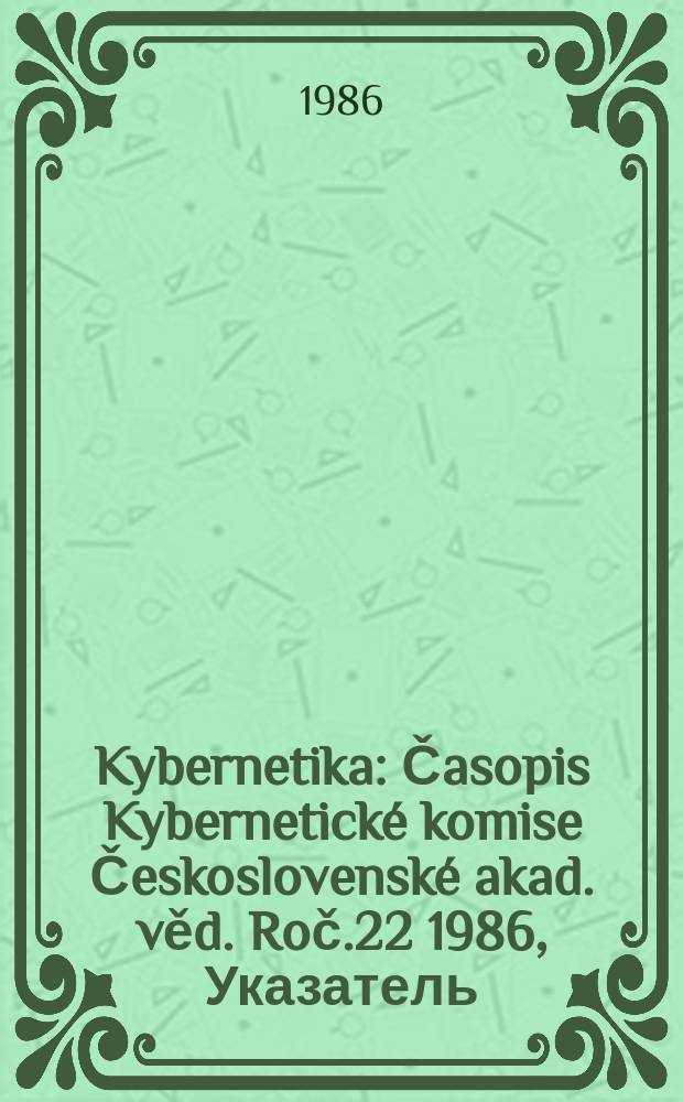 Kybernetika : Časopis Kybernetické komise Československé akad. věd. Roč.22 1986, Указатель