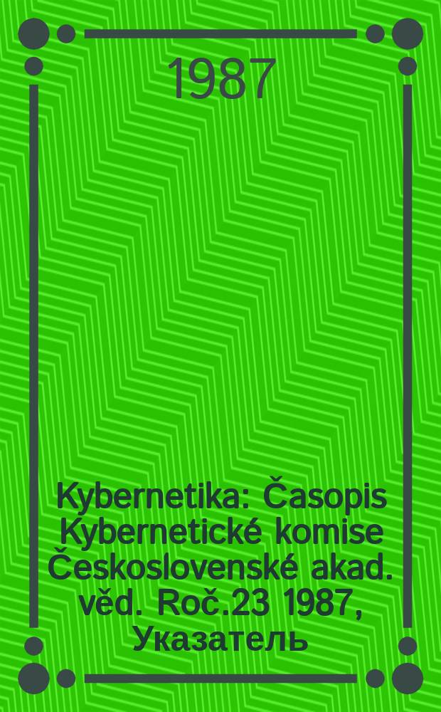 Kybernetika : Časopis Kybernetick&eacute; komise Československ&eacute; akad. věd. Roč.23 1987, Указатель