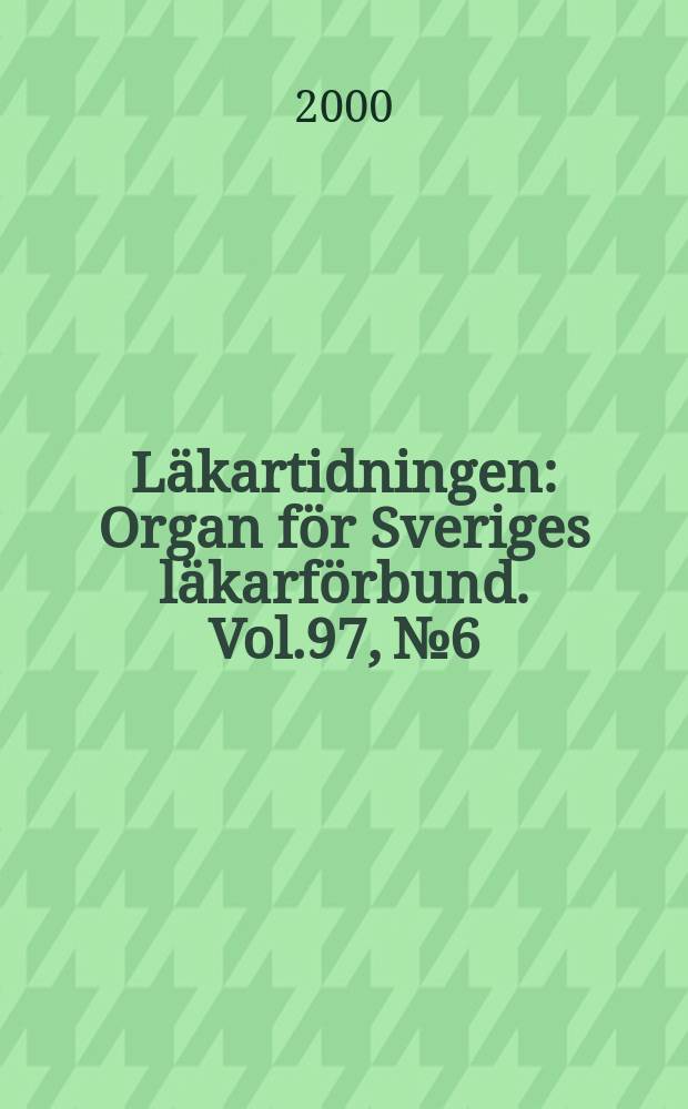 Läkartidningen : Organ för Sveriges läkarförbund. Vol.97, №6