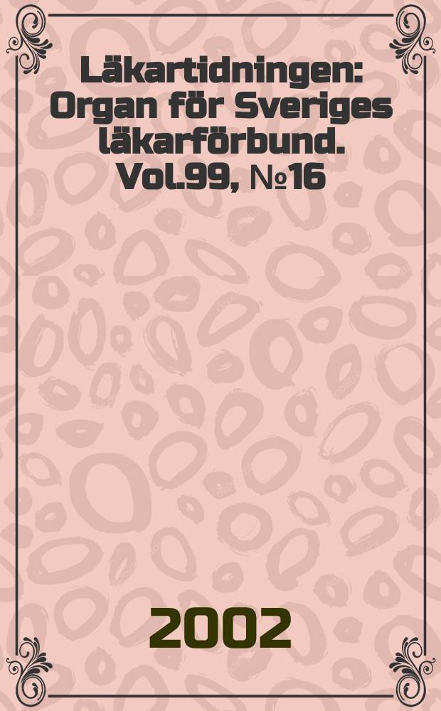 Läkartidningen : Organ för Sveriges läkarförbund. Vol.99, №16