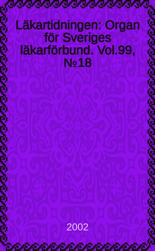 Läkartidningen : Organ för Sveriges läkarförbund. Vol.99, №18