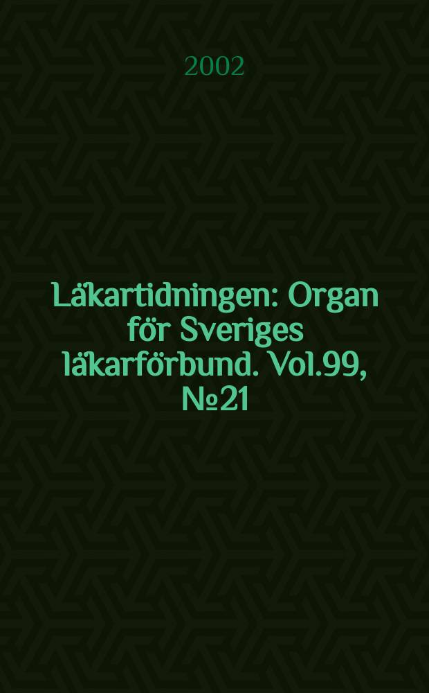 Läkartidningen : Organ för Sveriges läkarförbund. Vol.99, №21