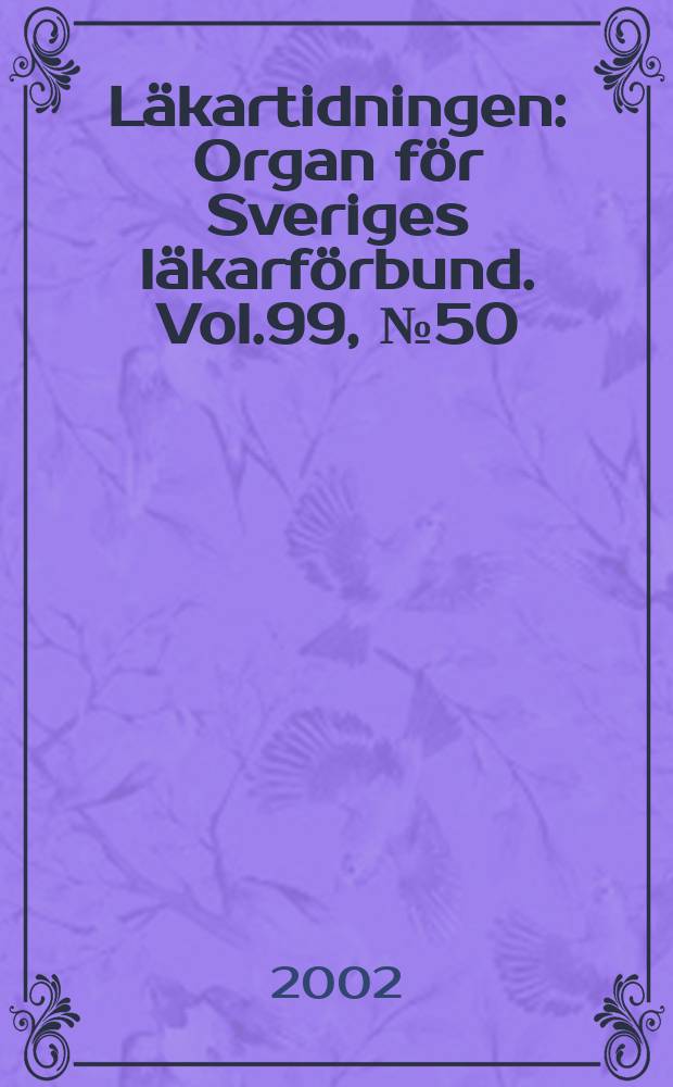 Läkartidningen : Organ för Sveriges läkarförbund. Vol.99, №50