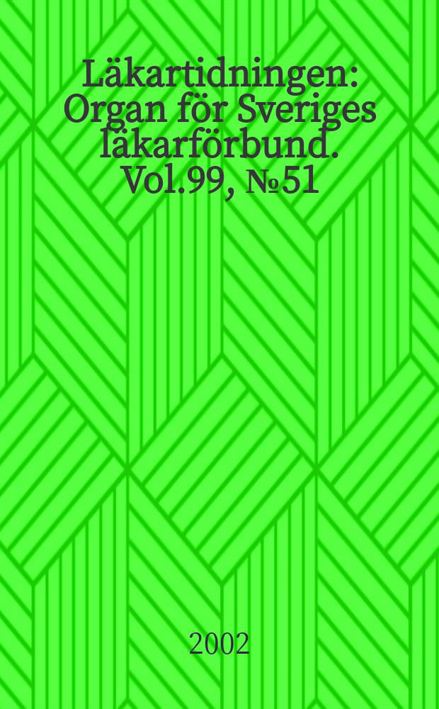 Läkartidningen : Organ för Sveriges läkarförbund. Vol.99, №51/52