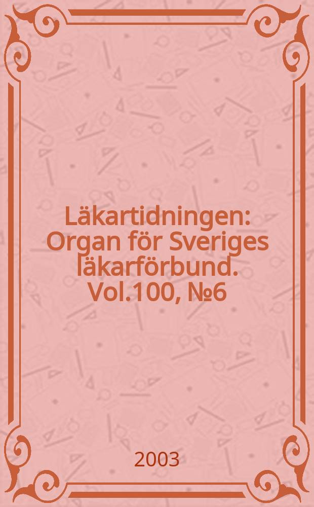 Läkartidningen : Organ för Sveriges läkarförbund. Vol.100, №6