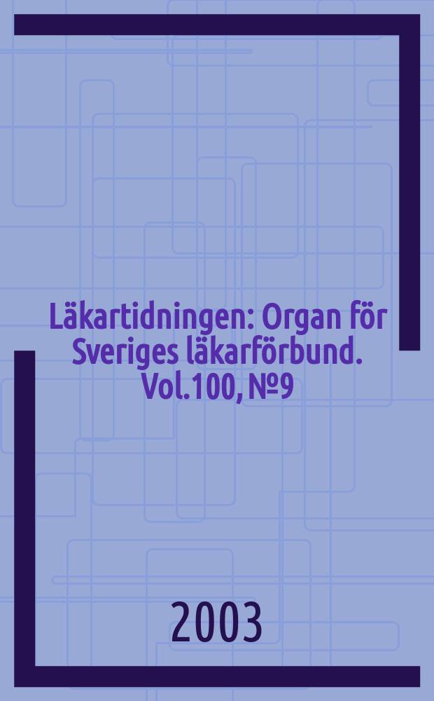Läkartidningen : Organ för Sveriges läkarförbund. Vol.100, №9