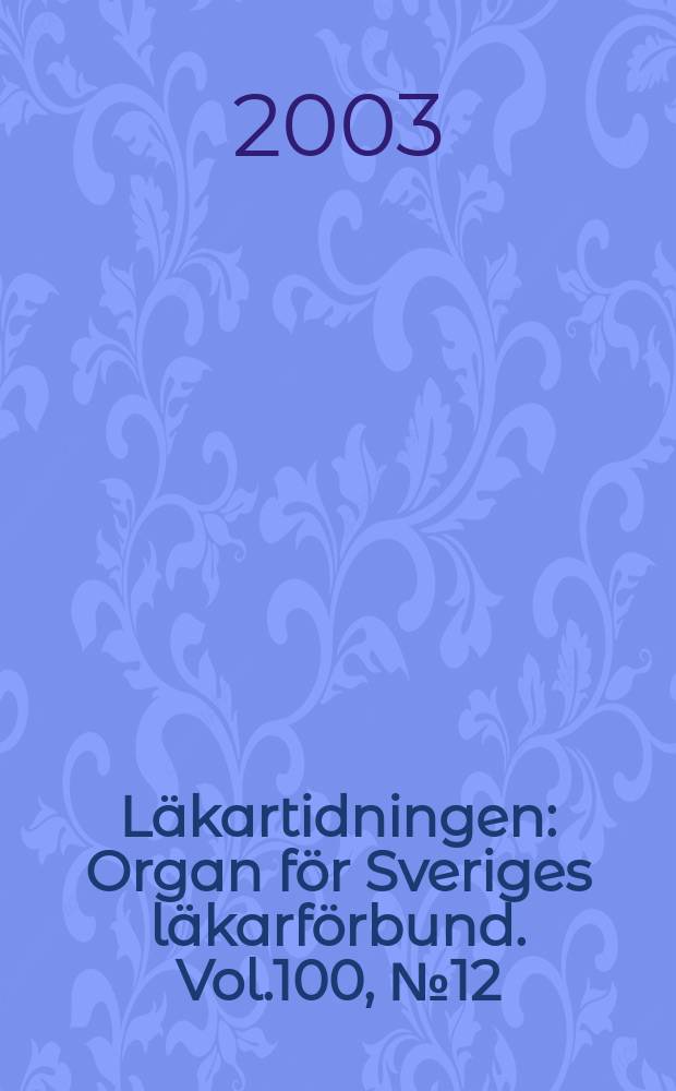 Läkartidningen : Organ för Sveriges läkarförbund. Vol.100, №12