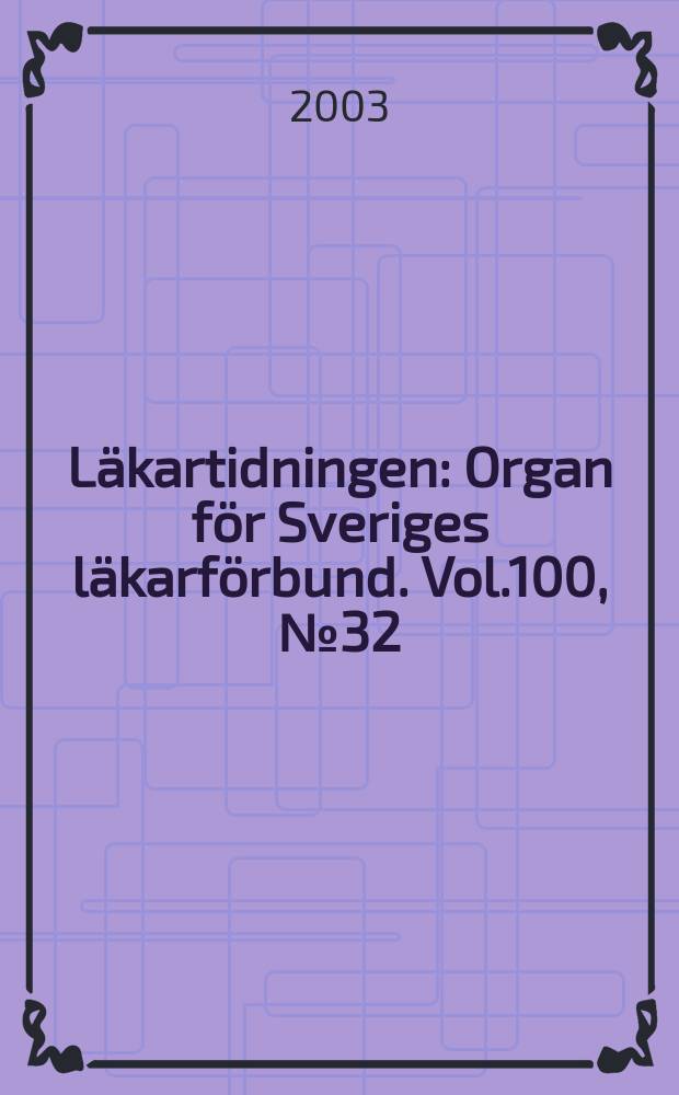 Läkartidningen : Organ för Sveriges läkarförbund. Vol.100, №32
