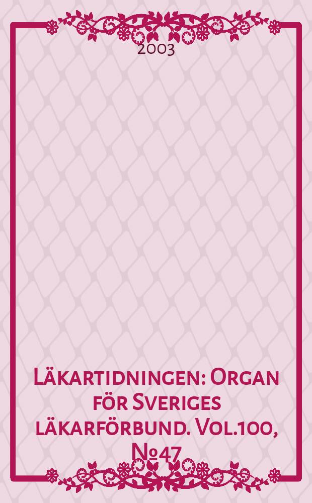 Läkartidningen : Organ för Sveriges läkarförbund. Vol.100, №47