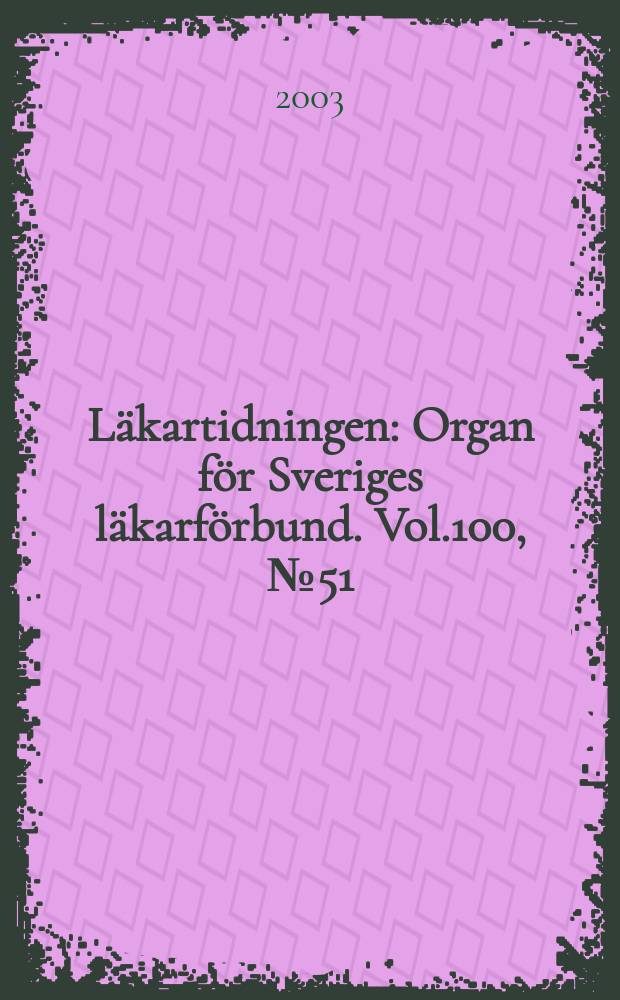 Läkartidningen : Organ för Sveriges läkarförbund. Vol.100, №51/52