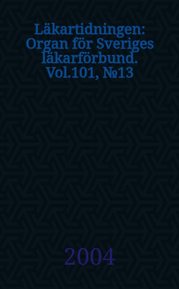 Läkartidningen : Organ för Sveriges läkarförbund. Vol.101, №13
