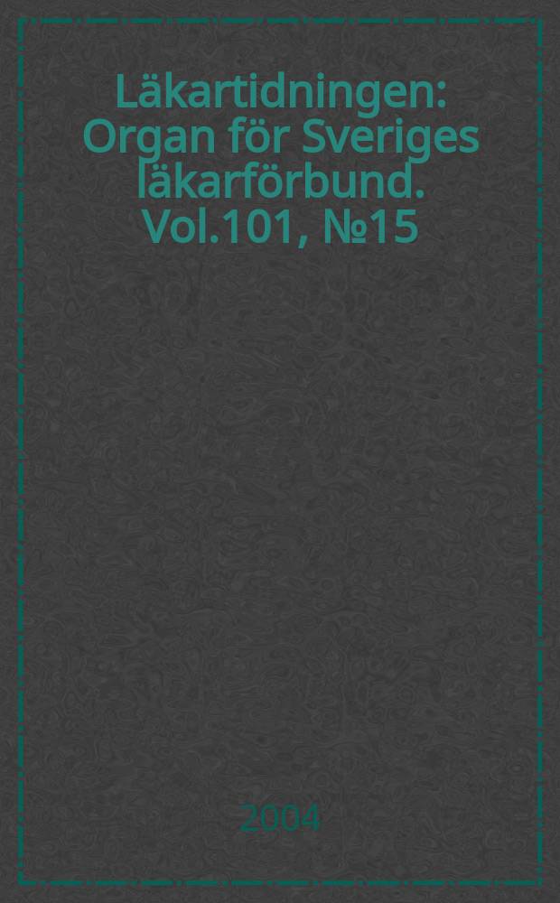 Läkartidningen : Organ för Sveriges läkarförbund. Vol.101, №15