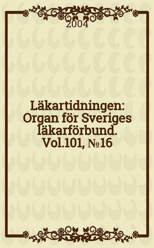 Läkartidningen : Organ för Sveriges läkarförbund. Vol.101, №16