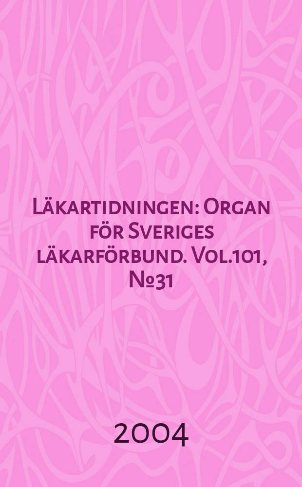Läkartidningen : Organ för Sveriges läkarförbund. Vol.101, №31