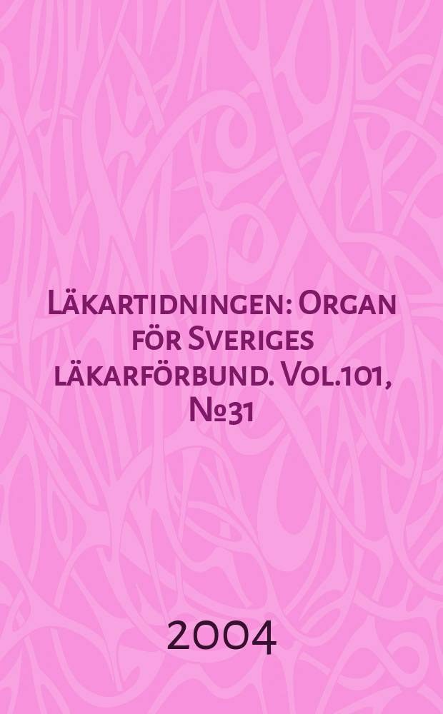 Läkartidningen : Organ för Sveriges läkarförbund. Vol.101, №31