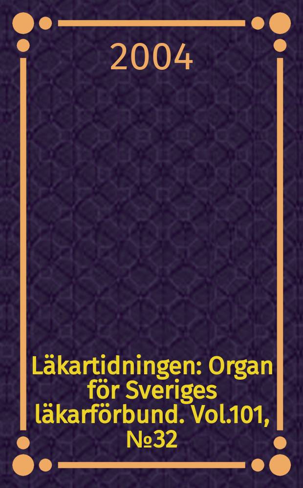 Läkartidningen : Organ för Sveriges läkarförbund. Vol.101, №32