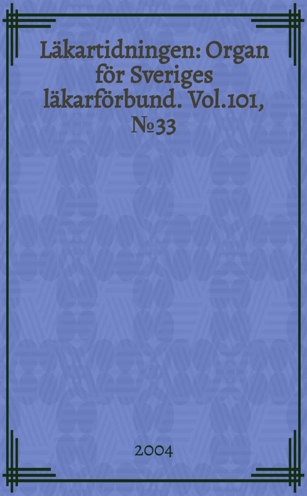 Läkartidningen : Organ för Sveriges läkarförbund. Vol.101, №33