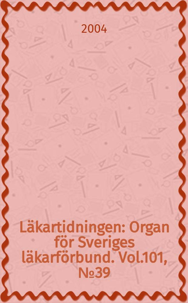 Läkartidningen : Organ för Sveriges läkarförbund. Vol.101, №39
