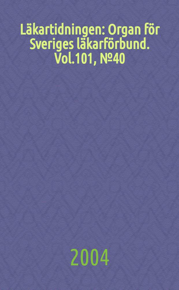 Läkartidningen : Organ för Sveriges läkarförbund. Vol.101, №40