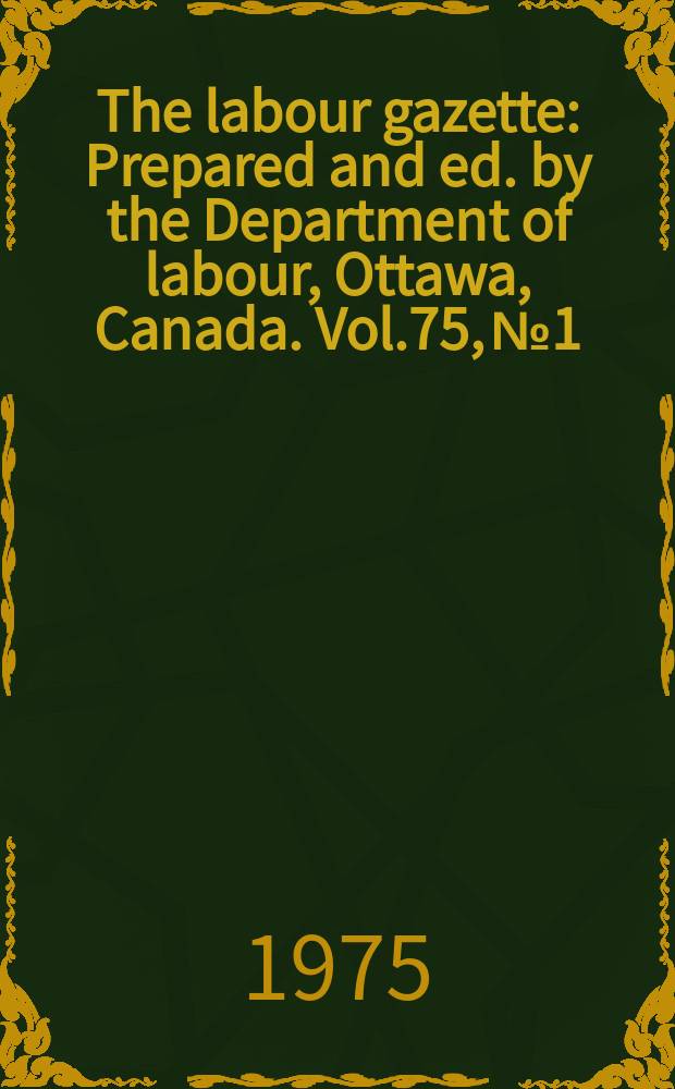 The labour gazette : Prepared and ed. by the Department of labour, Ottawa, Canada. Vol.75, №1