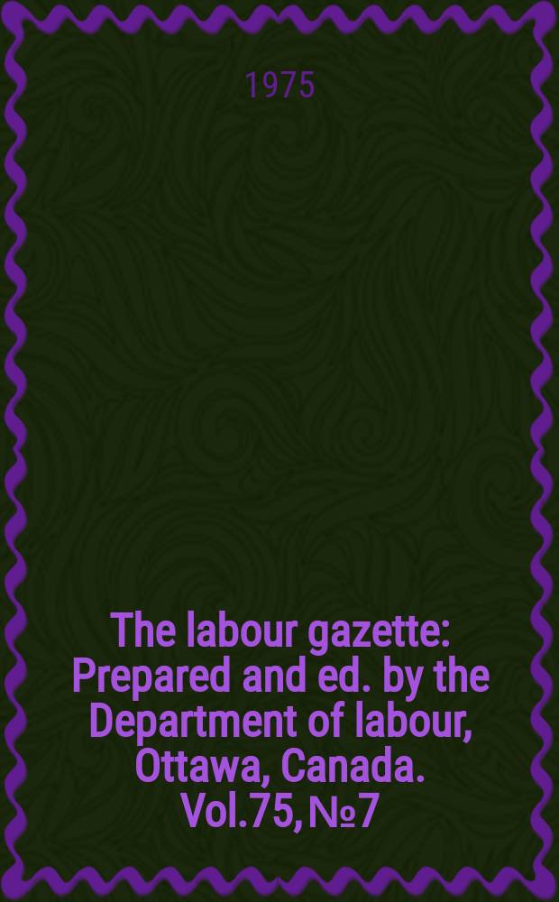 The labour gazette : Prepared and ed. by the Department of labour, Ottawa, Canada. Vol.75, №7