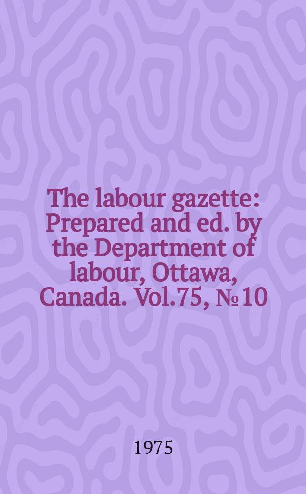 The labour gazette : Prepared and ed. by the Department of labour, Ottawa, Canada. Vol.75, №10