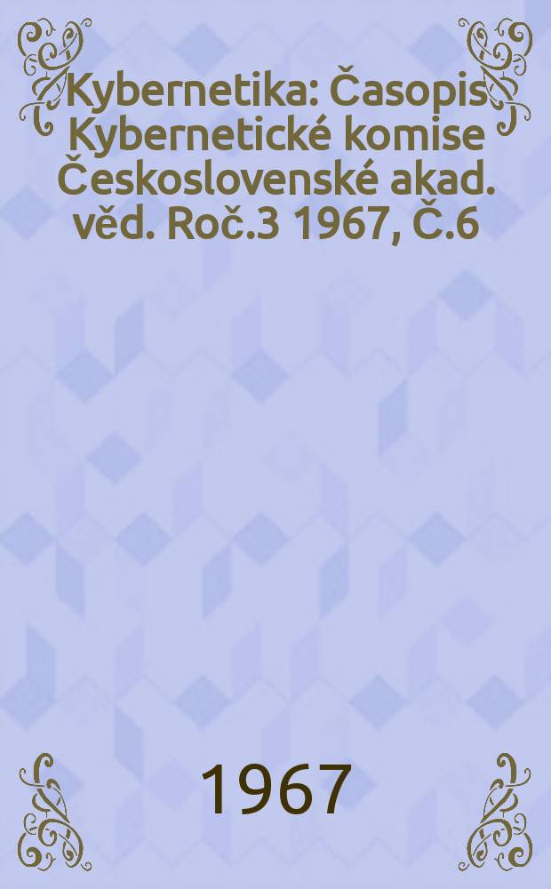 Kybernetika : Časopis Kybernetické komise Československé akad. věd. Roč.3 1967, Č.6