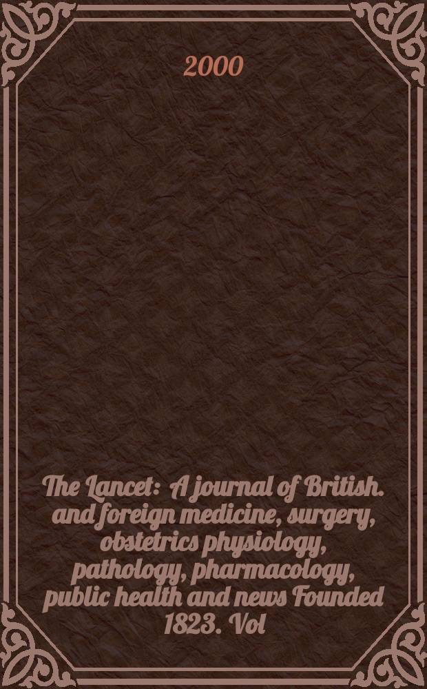The Lancet : A journal of British. and foreign medicine, surgery, obstetrics physiology, pathology, pharmacology , public health and news Founded 1823. Vol.355, №9215