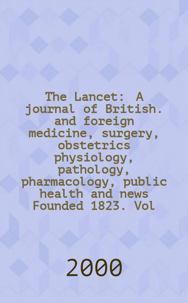 The Lancet : A journal of British. and foreign medicine, surgery, obstetrics physiology, pathology, pharmacology , public health and news Founded 1823. Vol.356, №9233