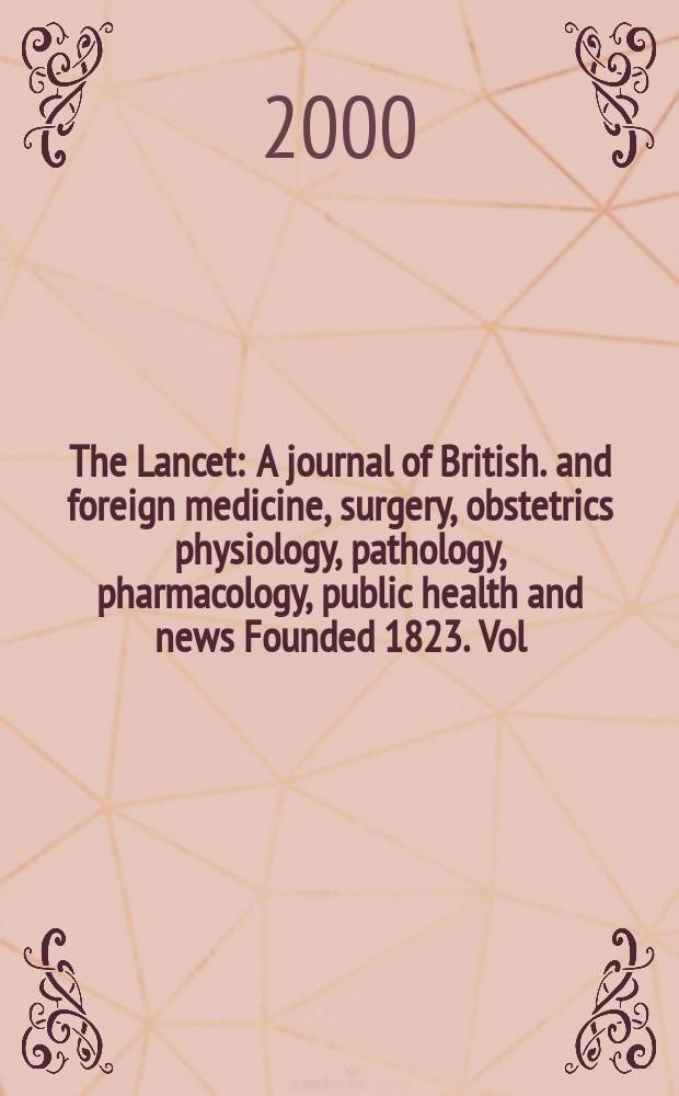 The Lancet : A journal of British. and foreign medicine, surgery, obstetrics physiology, pathology, pharmacology , public health and news Founded 1823. Vol.356, №9236