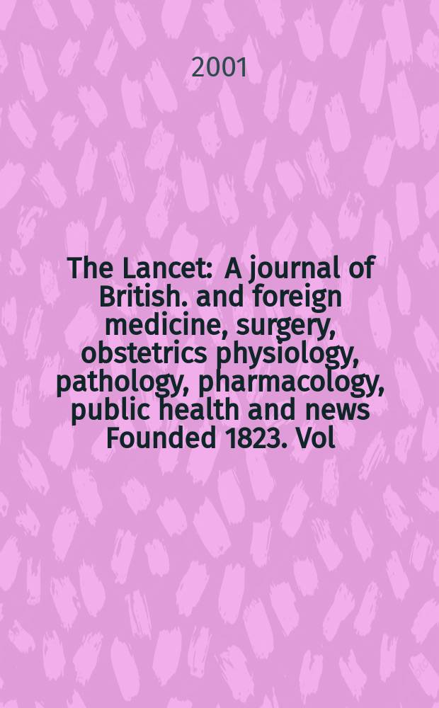 The Lancet : A journal of British. and foreign medicine, surgery, obstetrics physiology, pathology, pharmacology , public health and news Founded 1823. Vol.358, №9296