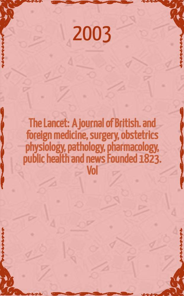 The Lancet : A journal of British. and foreign medicine, surgery, obstetrics physiology, pathology, pharmacology , public health and news Founded 1823. Vol.361, №9359