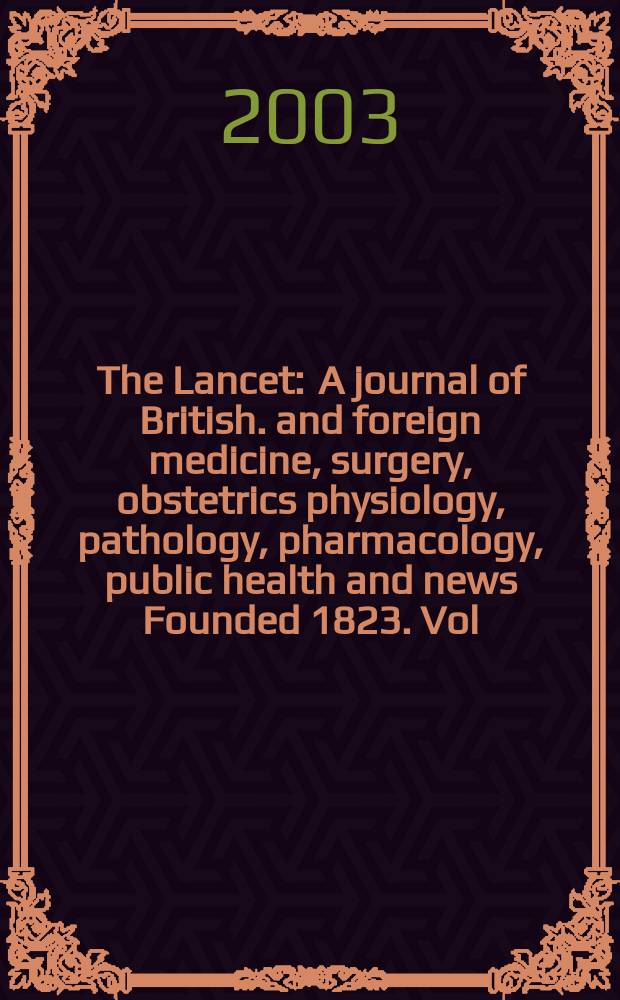 The Lancet : A journal of British. and foreign medicine, surgery, obstetrics physiology, pathology, pharmacology , public health and news Founded 1823. Vol.361, №9366