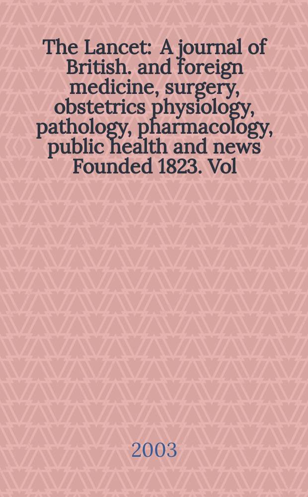 The Lancet : A journal of British. and foreign medicine, surgery, obstetrics physiology, pathology, pharmacology , public health and news Founded 1823. Vol.361, №9376