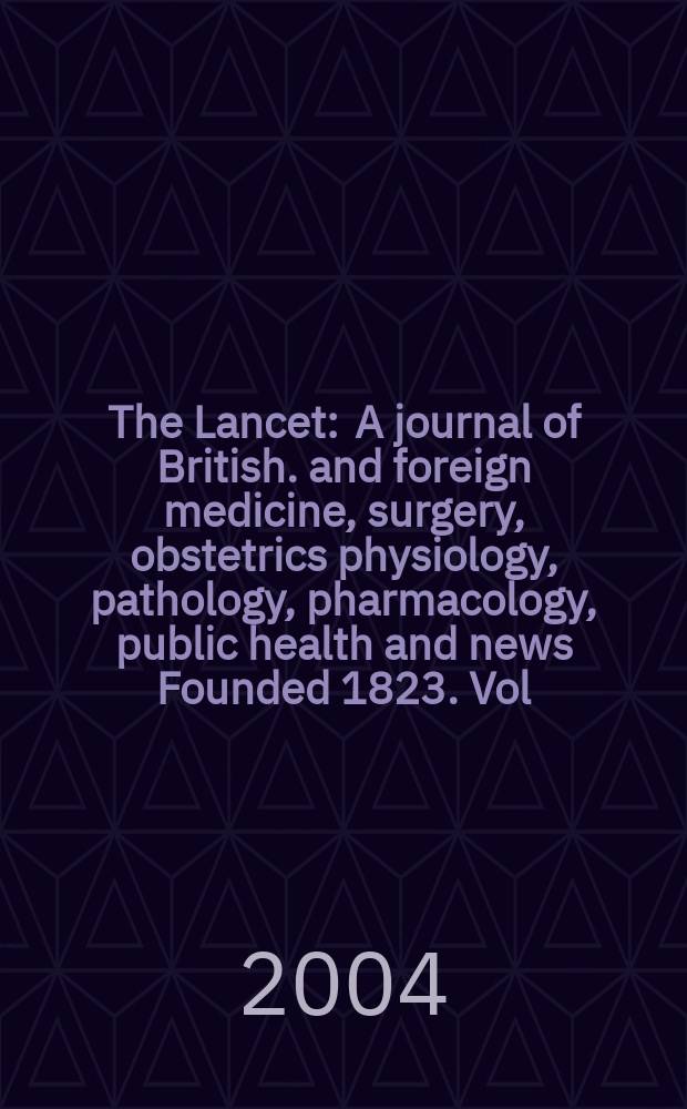 The Lancet : A journal of British. and foreign medicine, surgery, obstetrics physiology, pathology, pharmacology , public health and news Founded 1823. Vol.363, №9402