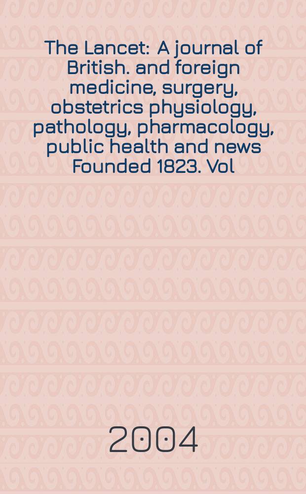 The Lancet : A journal of British. and foreign medicine, surgery, obstetrics physiology, pathology, pharmacology , public health and news Founded 1823. Vol.363, №9405