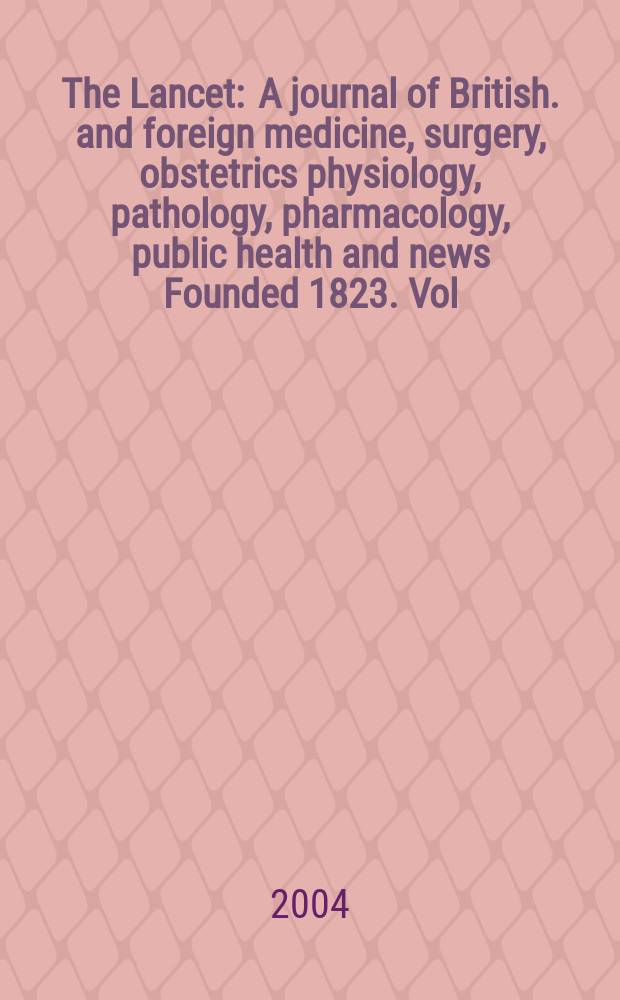 The Lancet : A journal of British. and foreign medicine, surgery, obstetrics physiology, pathology, pharmacology , public health and news Founded 1823. Vol.363, №9411