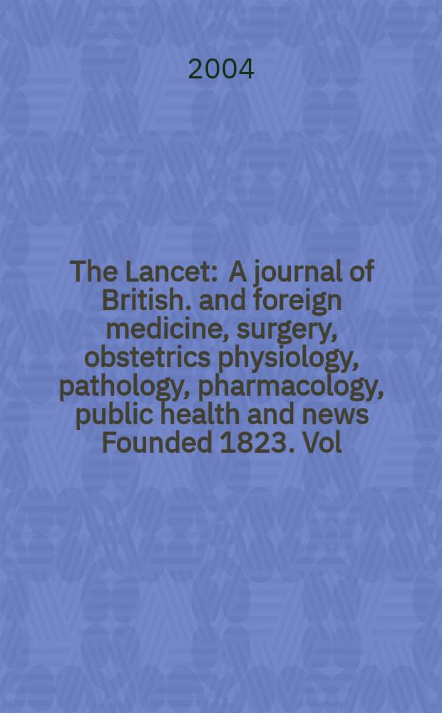 The Lancet : A journal of British. and foreign medicine, surgery, obstetrics physiology, pathology, pharmacology , public health and news Founded 1823. Vol.363, №9413