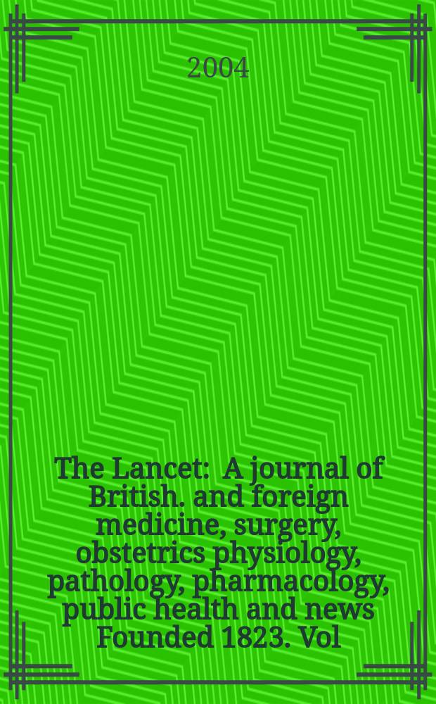 The Lancet : A journal of British. and foreign medicine, surgery, obstetrics physiology, pathology, pharmacology , public health and news Founded 1823. Vol.363, №9417