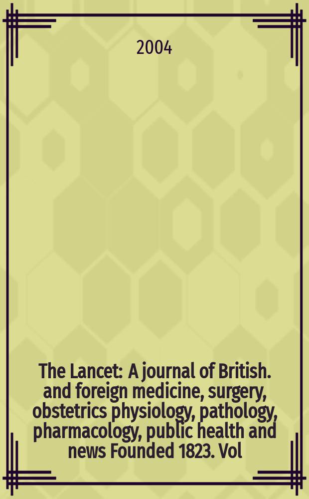 The Lancet : A journal of British. and foreign medicine, surgery, obstetrics physiology, pathology, pharmacology , public health and news Founded 1823. Vol.363, №9419