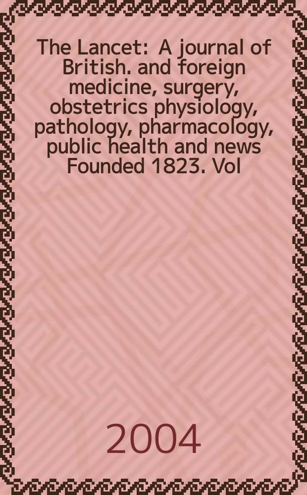 The Lancet : A journal of British. and foreign medicine, surgery, obstetrics physiology, pathology, pharmacology , public health and news Founded 1823. Vol.363, №9424